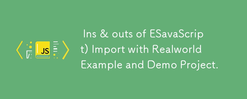  Ins & outs of ESavaScript) Import with Realworld Example and Demo Project.