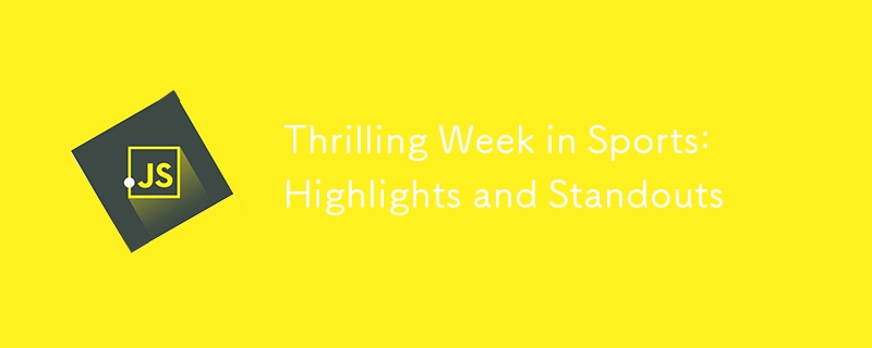 Thrilling Week in Sports: Highlights and Standouts