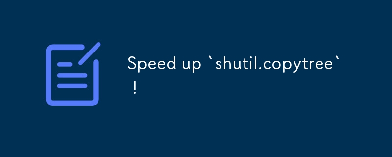 Speed up `shutil.copytree` !