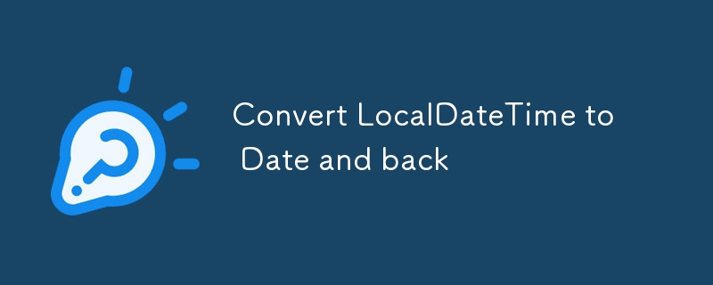 Convert LocalDateTime to Date and back