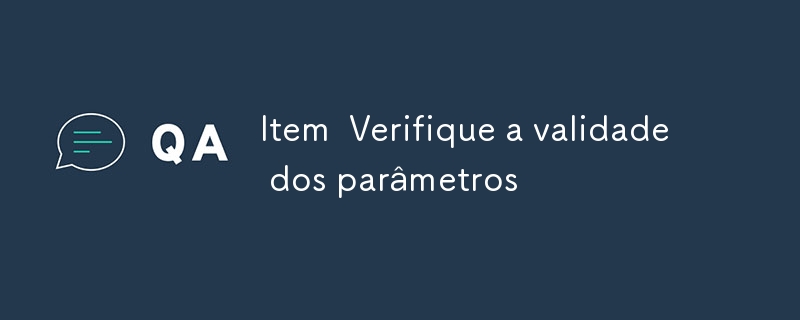 Item  Verifique a validade dos parâmetros