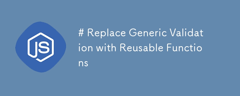 # Replace Generic Validation with Reusable Functions