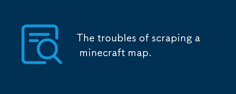 The troubles of scraping a minecraft map.