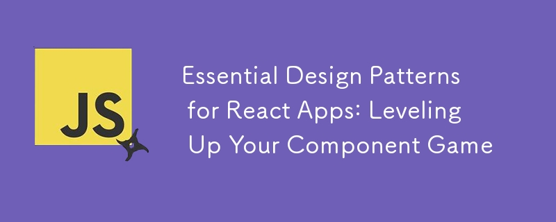 Essential Design Patterns for React Apps: Leveling Up Your Component Game