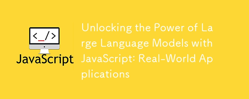 Unlocking the Power of Large Language Models with JavaScript: Real-World Applications