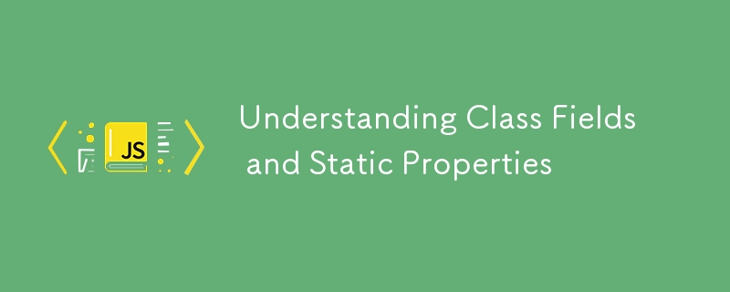 Understanding Class Fields and Static Properties