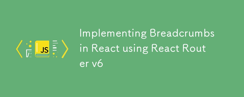 Implementing Breadcrumbs in React using React Router v6