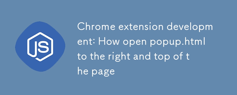 Chrome extension development: How open popup.html to the right and top of the page