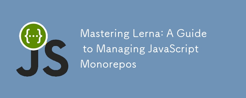 Mastering Lerna: A Guide to Managing JavaScript Monorepos