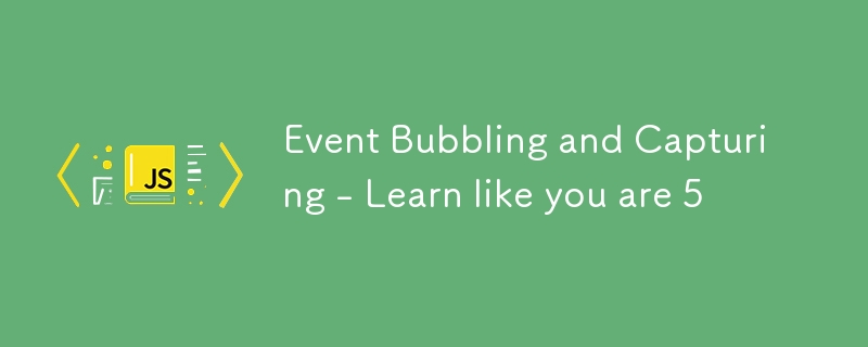 Event Bubbling and Capturing - Learn like you are 5