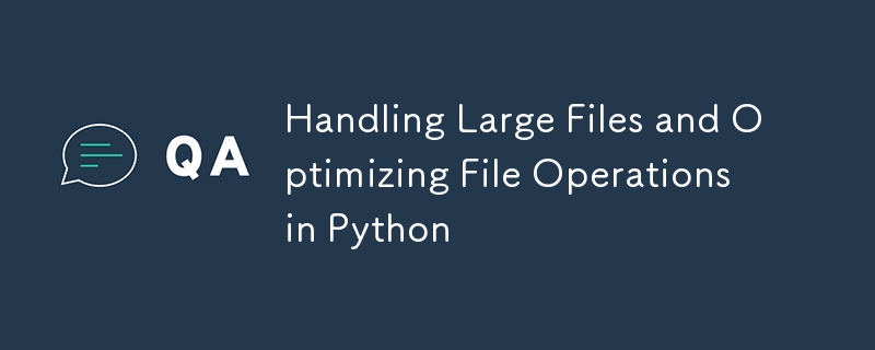 Handling Large Files and Optimizing File Operations in Python