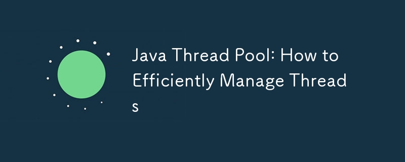 Java Thread Pool: How to Efficiently Manage Threads