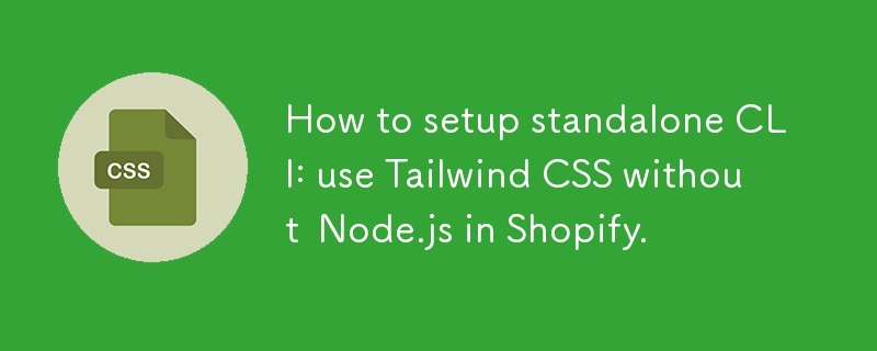 How to setup standalone CLI: use Tailwind CSS without Node.js in Shopify.