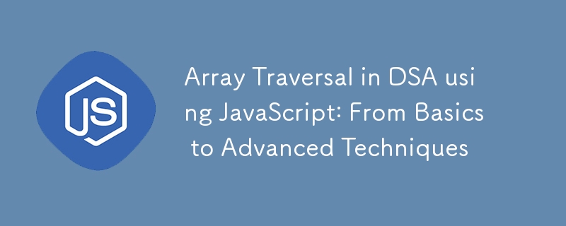 Array Traversal in DSA using JavaScript: From Basics to Advanced Techniques