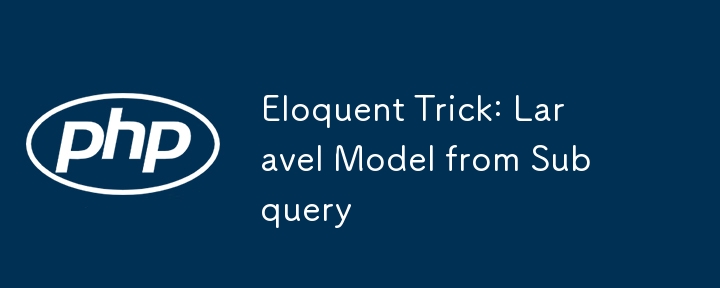 Eloquent Trick: Laravel Model from Subquery