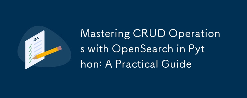 Mastering CRUD Operations with OpenSearch in Python: A Practical Guide