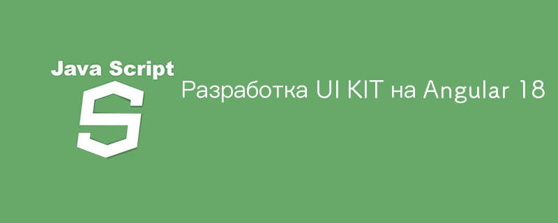 Разработка UI KIT на Angular 18