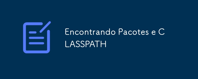 Encontrando Pacotes e CLASSPATH