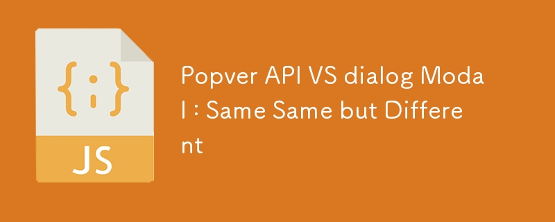 Popver API VS dialog Modal : Same Same but Different