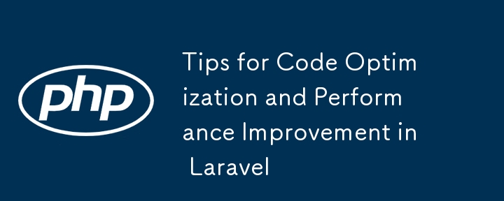 Tips for Code Optimization and Performance Improvement in Laravel