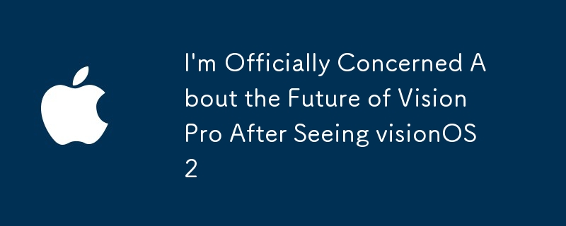 I\'m Officially Concerned About the Future of Vision Pro After Seeing visionOS 2