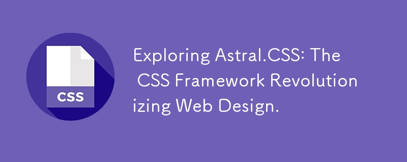 Exploring Astral.CSS: The CSS Framework Revolutionizing Web Design.