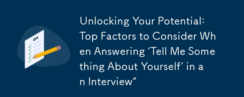 Unlocking Your Potential: Top Factors to Consider When Answering ‘Tell Me Something About Yourself’ in an Interview”