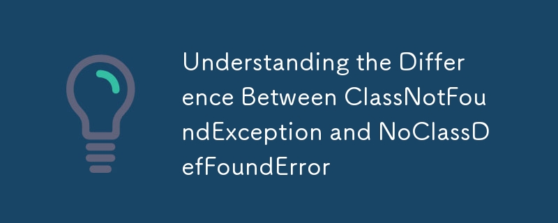 Understanding the Difference Between ClassNotFoundException and NoClassDefFoundError