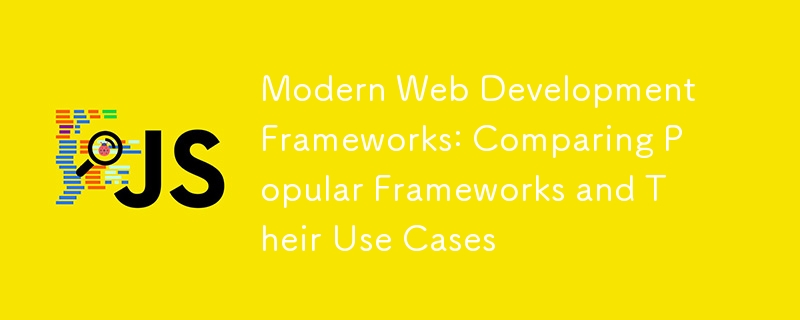 Modern Web Development Frameworks: Comparing Popular Frameworks and Their Use Cases