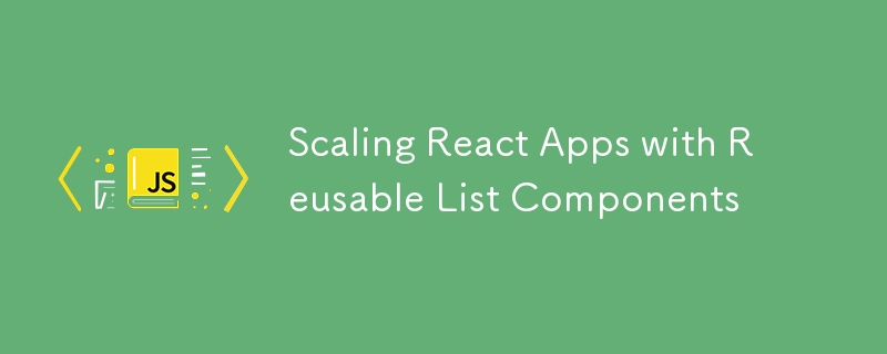 Scaling React Apps with Reusable List Components