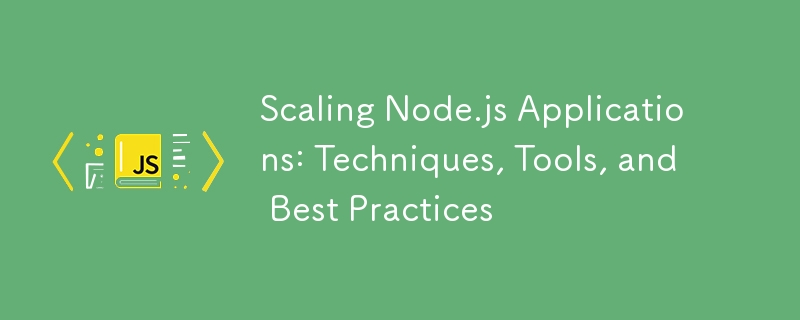 Scaling Node.js Applications: Techniques, Tools, and Best Practices