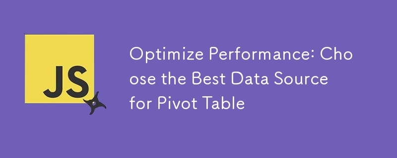 Optimize Performance: Choose the Best Data Source for Pivot Table