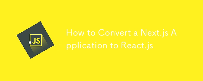 How to Convert a Next.js Application to React.js