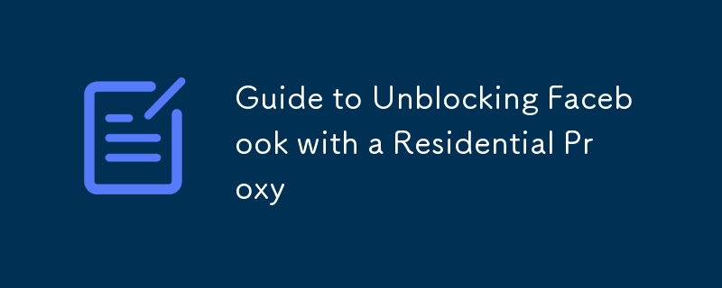 Guide to Unblocking Facebook with a Residential Proxy