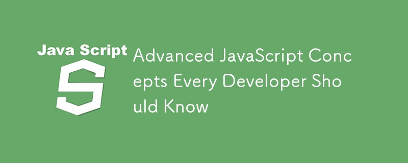 Advanced JavaScript Concepts Every Developer Should Know