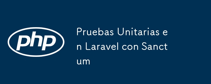 Pruebas Unitarias en Laravel con Sanctum