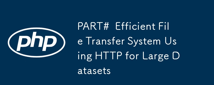 PART#  Efficient File Transfer System Using HTTP for Large Datasets