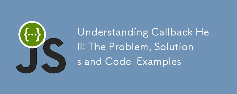 Understanding Callback Hell: The Problem, Solutions and Code Examples