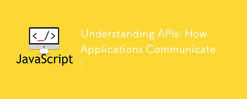 Understanding APIs: How Applications Communicate: