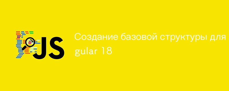 Создание базовой структуры для Angular 18