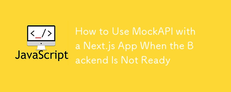 How to Use MockAPI with a Next.js App When the Backend Is Not Ready