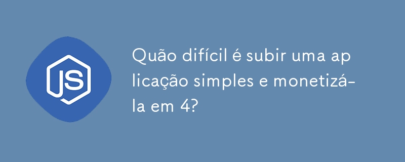 Quão difícil é subir uma aplicação simples e monetizá-la em 4?