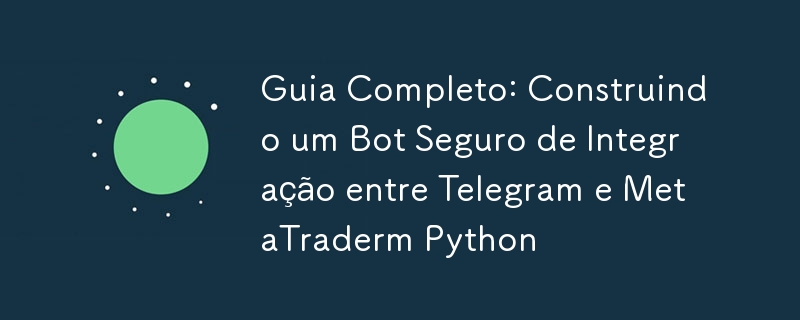 Guia Completo: Construindo um Bot Seguro de Integração entre Telegram e MetaTraderm Python