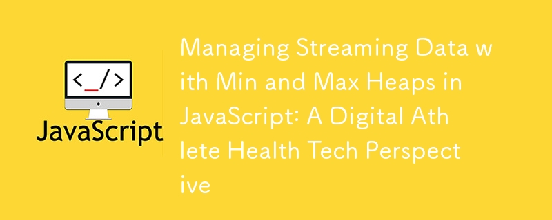 Managing Streaming Data with Min and Max Heaps in JavaScript: A Digital Athlete Health Tech Perspective