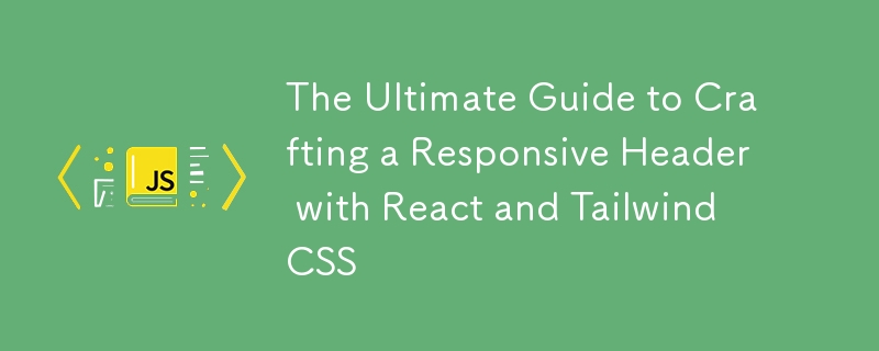 The Ultimate Guide to Crafting a Responsive Header with React and Tailwind CSS