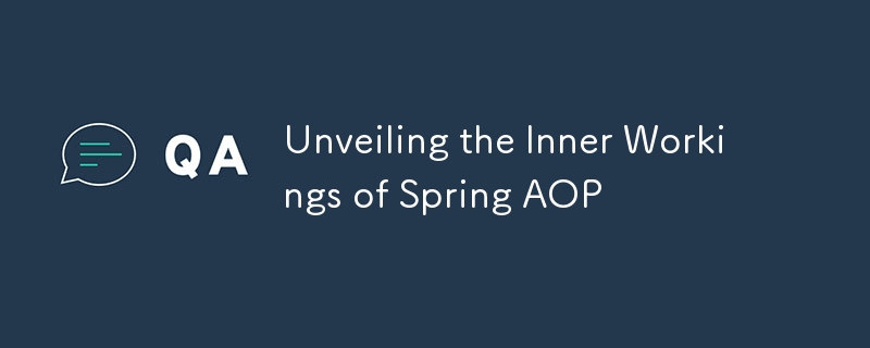 Unveiling the Inner Workings of Spring AOP