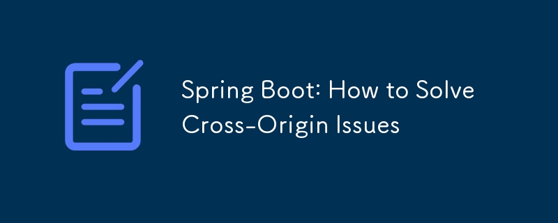 Spring Boot: How to Solve Cross-Origin Issues