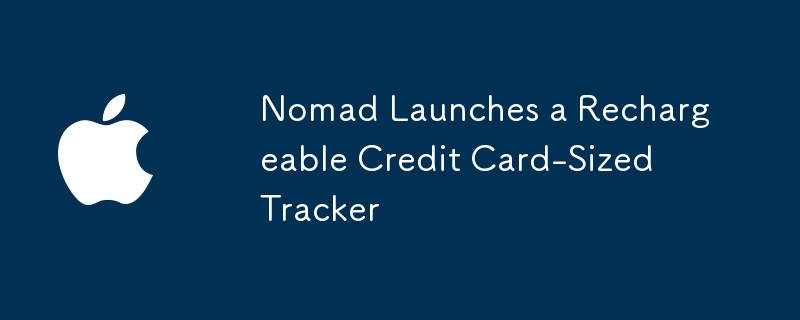 Nomad Launches a Rechargeable Credit Card-Sized Tracker