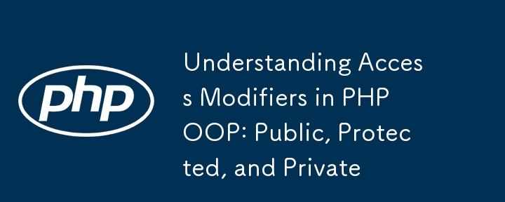 Understanding Access Modifiers in PHP OOP: Public, Protected, and Private