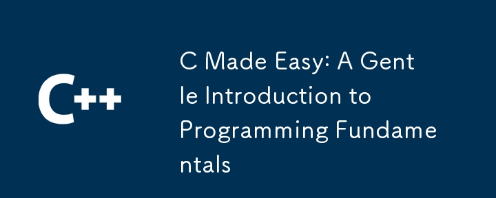 C Made Easy: A Gentle Introduction to Programming Fundamentals